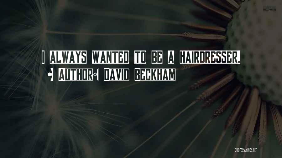 David Beckham Quotes: I Always Wanted To Be A Hairdresser.