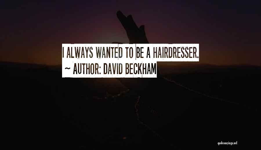 David Beckham Quotes: I Always Wanted To Be A Hairdresser.