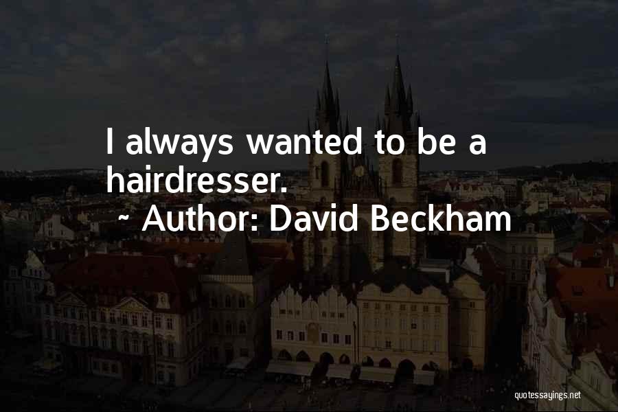 David Beckham Quotes: I Always Wanted To Be A Hairdresser.