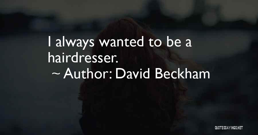 David Beckham Quotes: I Always Wanted To Be A Hairdresser.