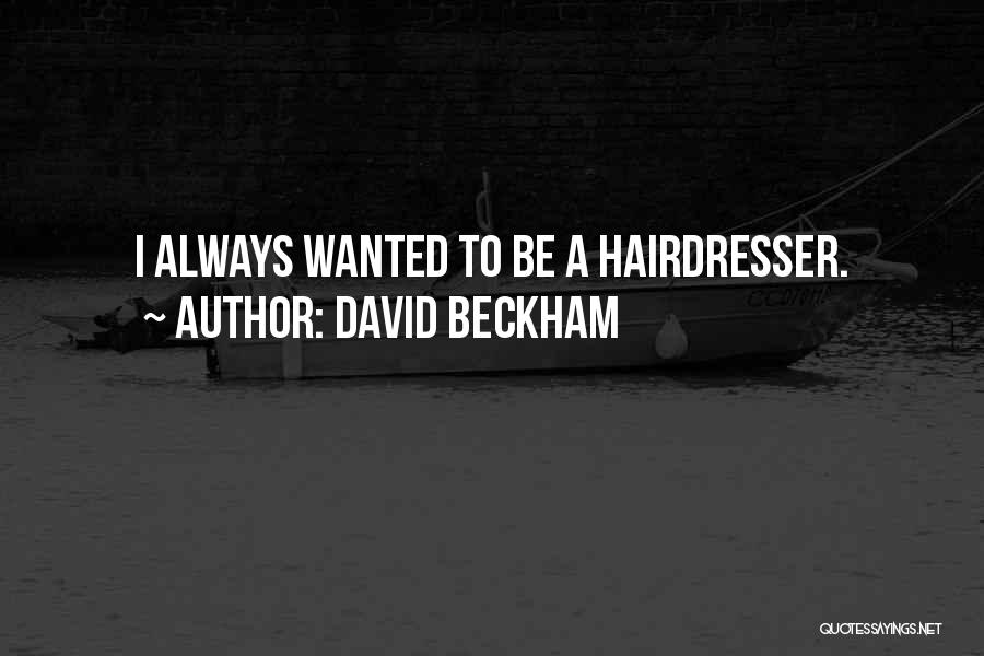 David Beckham Quotes: I Always Wanted To Be A Hairdresser.