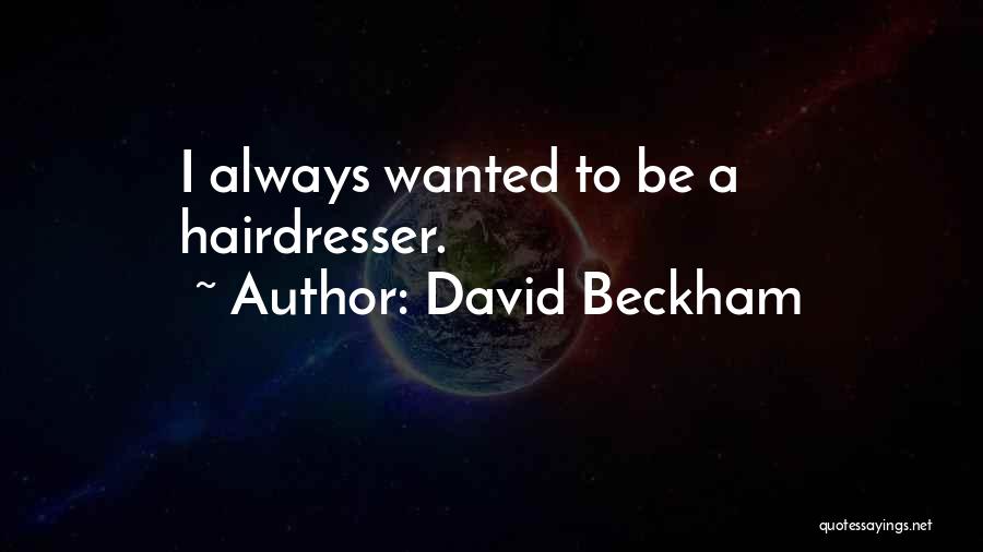 David Beckham Quotes: I Always Wanted To Be A Hairdresser.