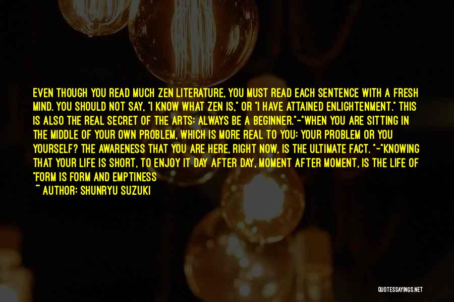 Shunryu Suzuki Quotes: Even Though You Read Much Zen Literature, You Must Read Each Sentence With A Fresh Mind. You Should Not Say,