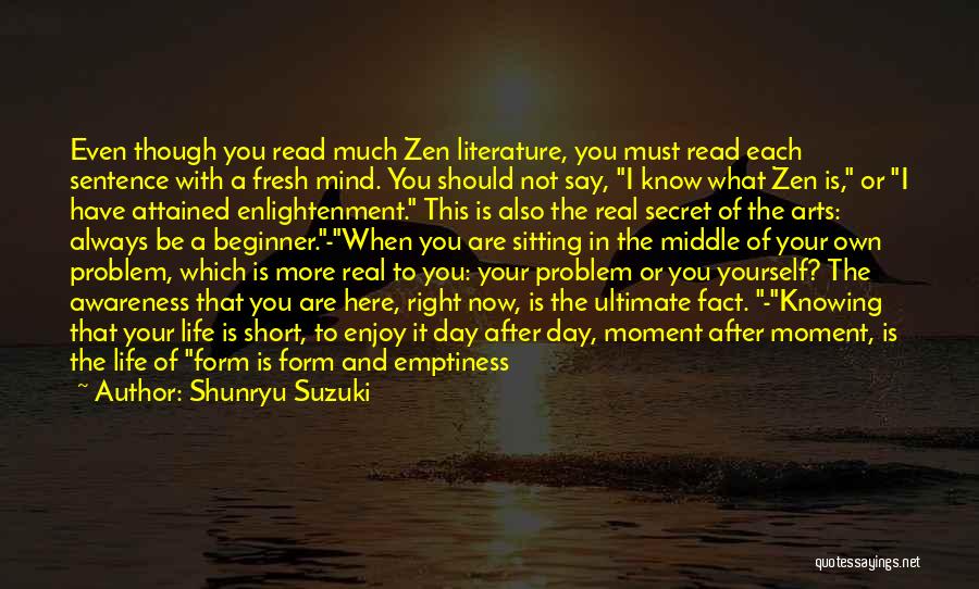 Shunryu Suzuki Quotes: Even Though You Read Much Zen Literature, You Must Read Each Sentence With A Fresh Mind. You Should Not Say,