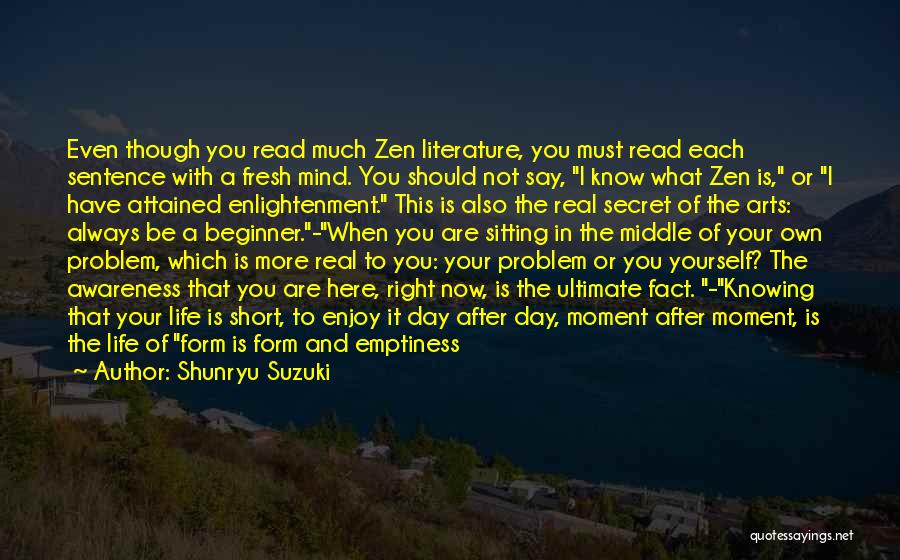 Shunryu Suzuki Quotes: Even Though You Read Much Zen Literature, You Must Read Each Sentence With A Fresh Mind. You Should Not Say,