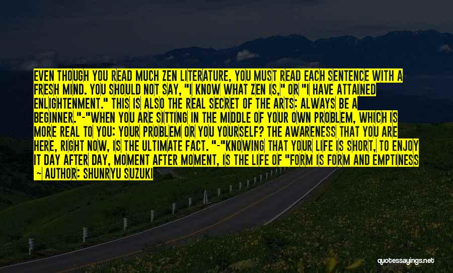 Shunryu Suzuki Quotes: Even Though You Read Much Zen Literature, You Must Read Each Sentence With A Fresh Mind. You Should Not Say,