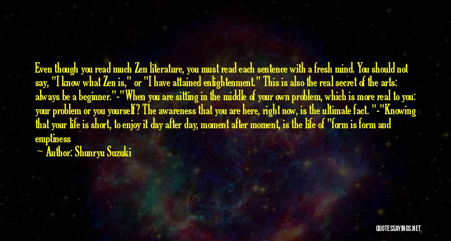 Shunryu Suzuki Quotes: Even Though You Read Much Zen Literature, You Must Read Each Sentence With A Fresh Mind. You Should Not Say,