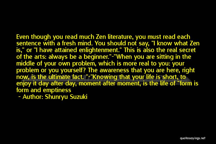 Shunryu Suzuki Quotes: Even Though You Read Much Zen Literature, You Must Read Each Sentence With A Fresh Mind. You Should Not Say,