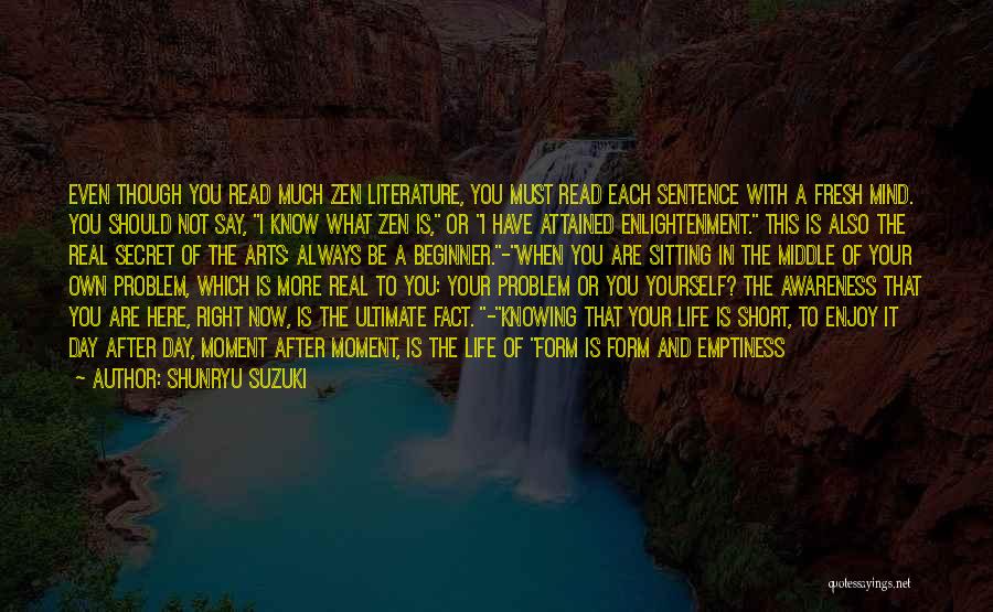 Shunryu Suzuki Quotes: Even Though You Read Much Zen Literature, You Must Read Each Sentence With A Fresh Mind. You Should Not Say,