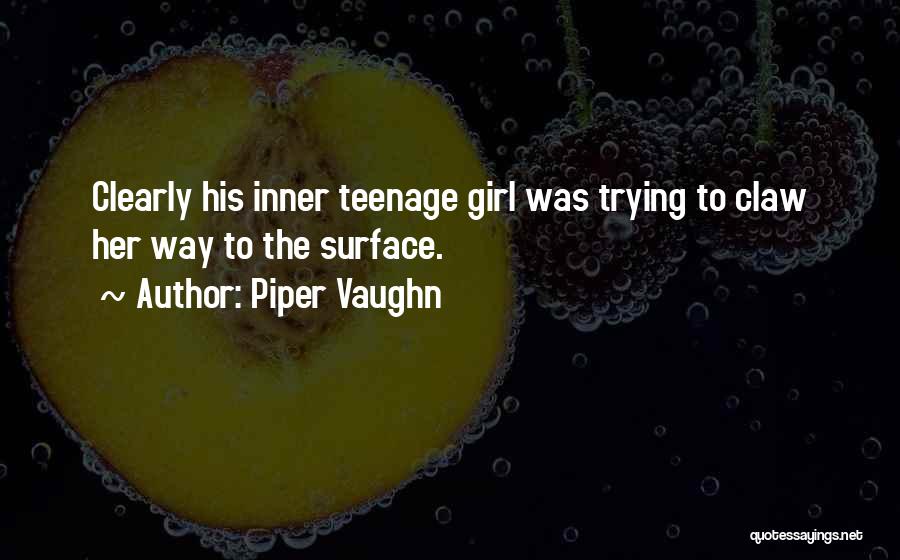 Piper Vaughn Quotes: Clearly His Inner Teenage Girl Was Trying To Claw Her Way To The Surface.