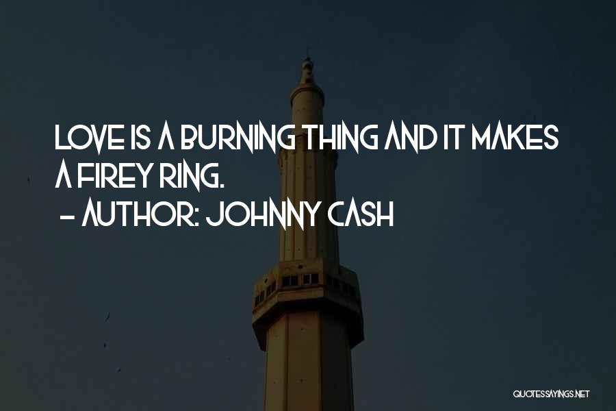 Johnny Cash Quotes: Love Is A Burning Thing And It Makes A Firey Ring.