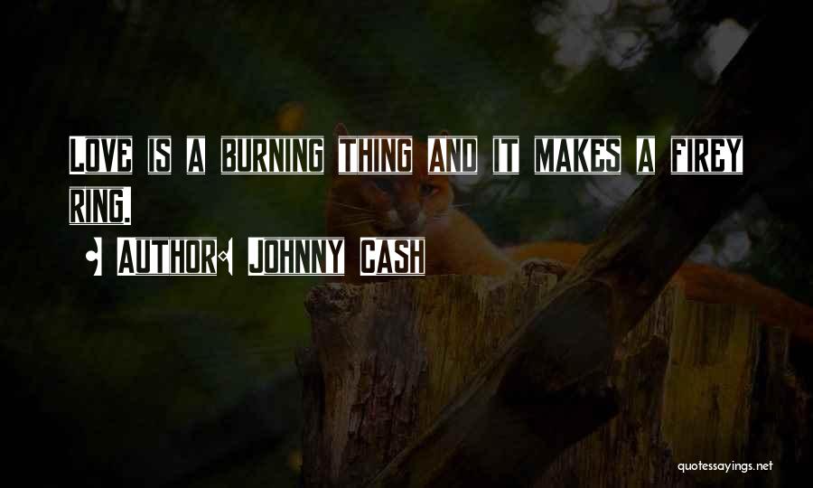 Johnny Cash Quotes: Love Is A Burning Thing And It Makes A Firey Ring.