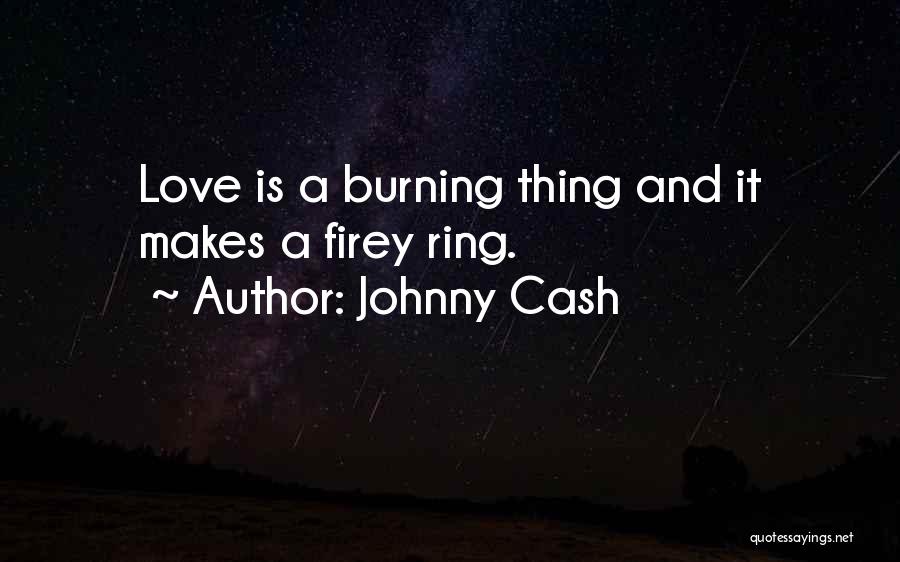 Johnny Cash Quotes: Love Is A Burning Thing And It Makes A Firey Ring.