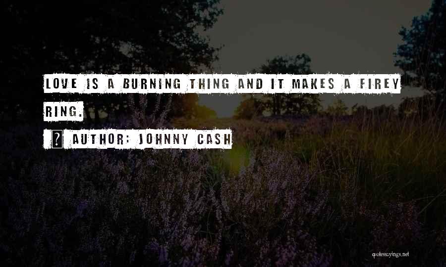 Johnny Cash Quotes: Love Is A Burning Thing And It Makes A Firey Ring.