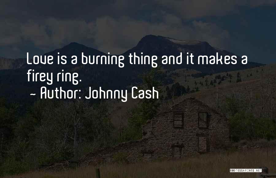 Johnny Cash Quotes: Love Is A Burning Thing And It Makes A Firey Ring.