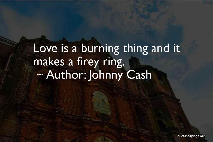 Johnny Cash Quotes: Love Is A Burning Thing And It Makes A Firey Ring.