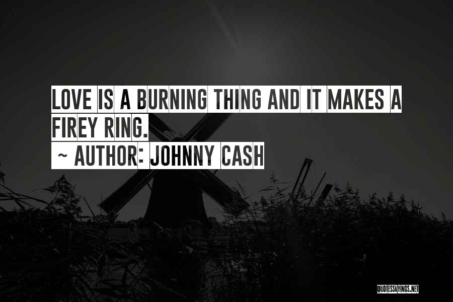 Johnny Cash Quotes: Love Is A Burning Thing And It Makes A Firey Ring.