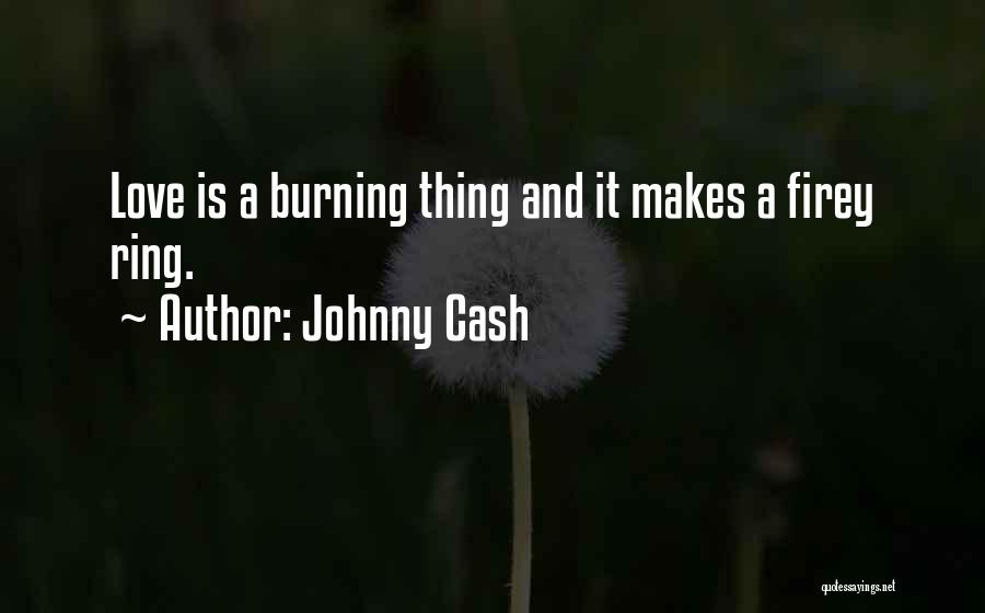 Johnny Cash Quotes: Love Is A Burning Thing And It Makes A Firey Ring.