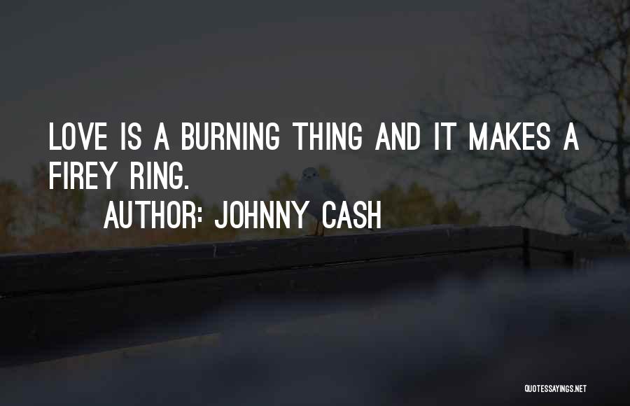 Johnny Cash Quotes: Love Is A Burning Thing And It Makes A Firey Ring.