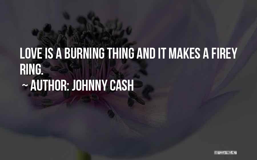 Johnny Cash Quotes: Love Is A Burning Thing And It Makes A Firey Ring.