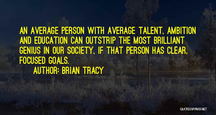 Brian Tracy Quotes: An Average Person With Average Talent, Ambition And Education Can Outstrip The Most Brilliant Genius In Our Society, If That