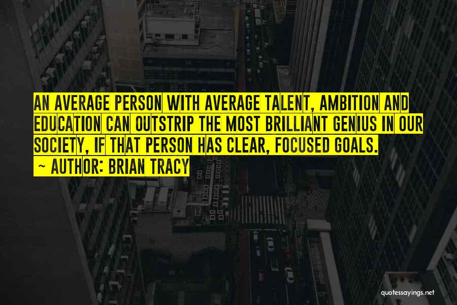 Brian Tracy Quotes: An Average Person With Average Talent, Ambition And Education Can Outstrip The Most Brilliant Genius In Our Society, If That