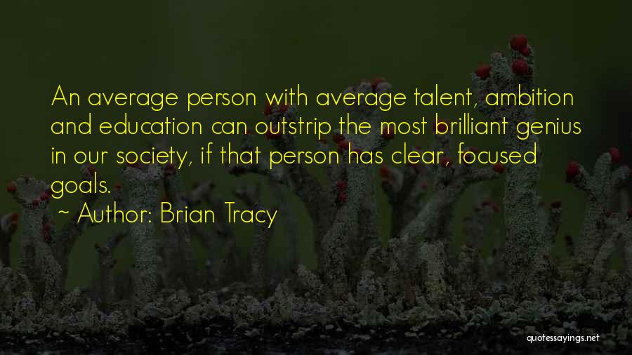 Brian Tracy Quotes: An Average Person With Average Talent, Ambition And Education Can Outstrip The Most Brilliant Genius In Our Society, If That
