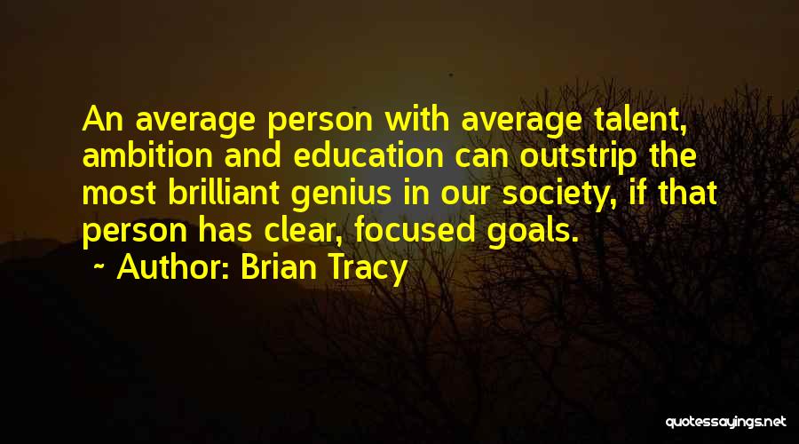 Brian Tracy Quotes: An Average Person With Average Talent, Ambition And Education Can Outstrip The Most Brilliant Genius In Our Society, If That