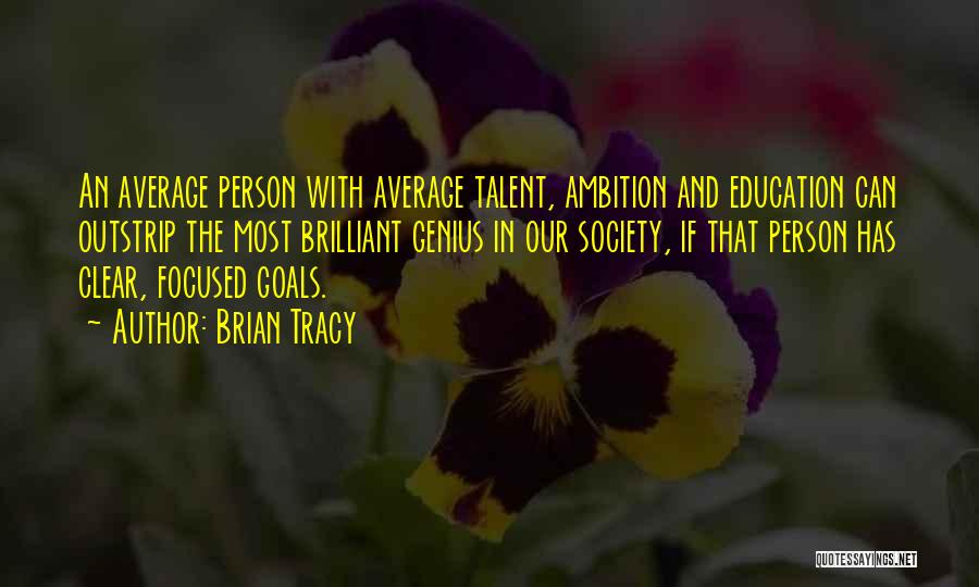 Brian Tracy Quotes: An Average Person With Average Talent, Ambition And Education Can Outstrip The Most Brilliant Genius In Our Society, If That