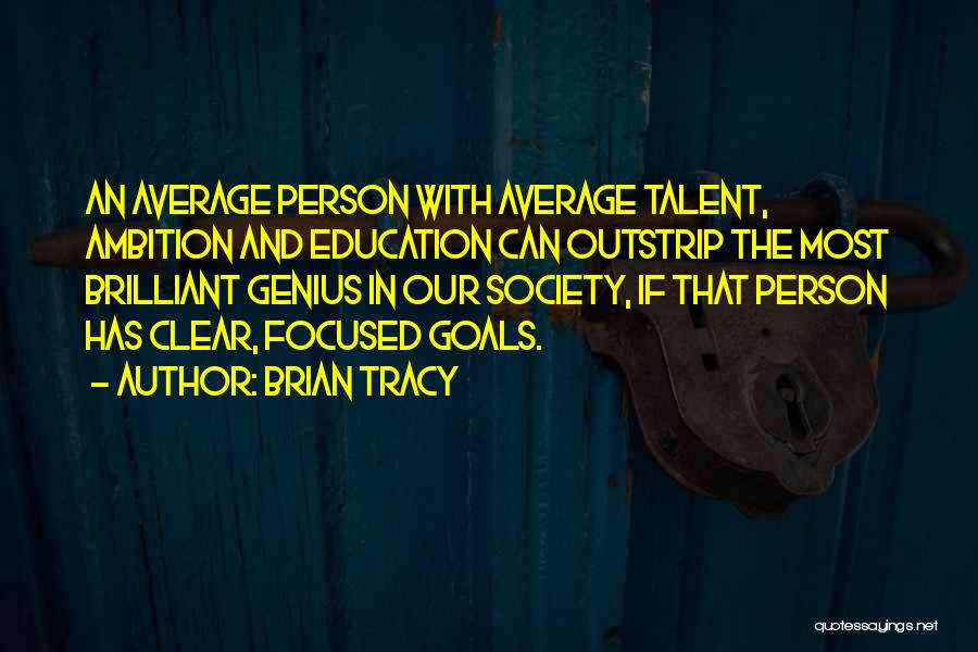 Brian Tracy Quotes: An Average Person With Average Talent, Ambition And Education Can Outstrip The Most Brilliant Genius In Our Society, If That