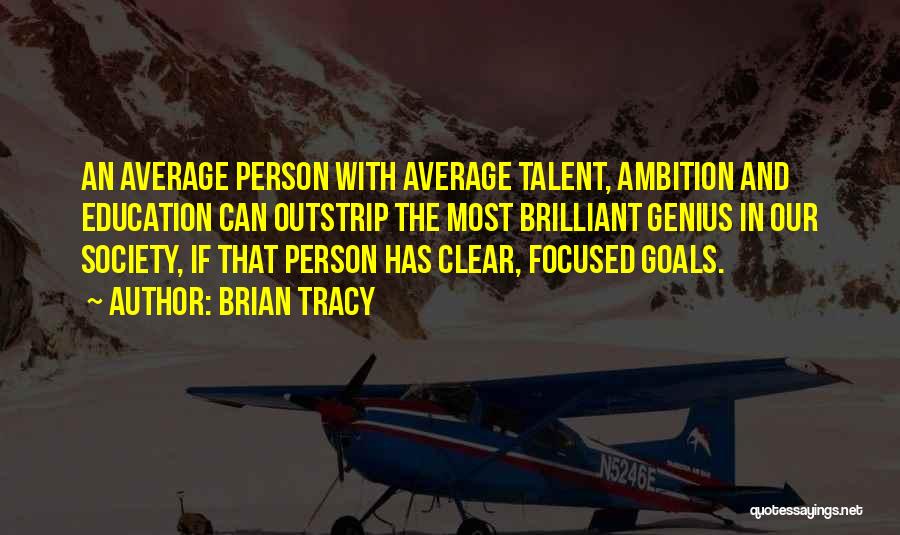 Brian Tracy Quotes: An Average Person With Average Talent, Ambition And Education Can Outstrip The Most Brilliant Genius In Our Society, If That