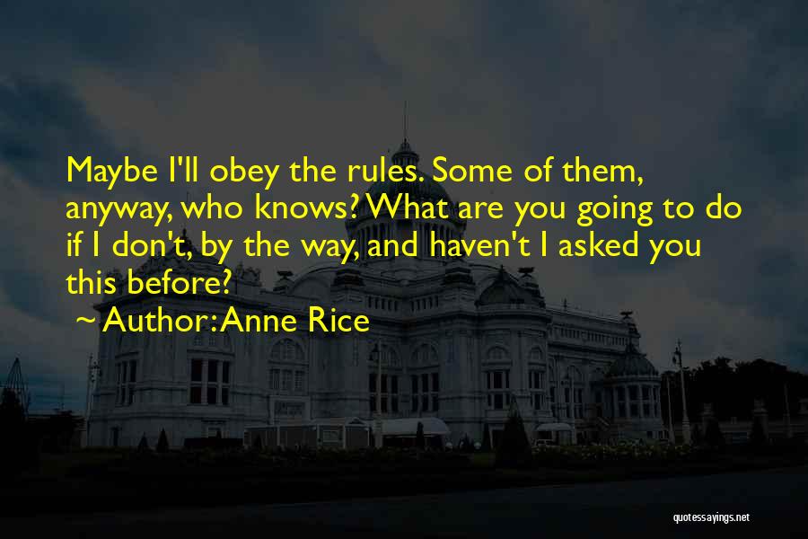 Anne Rice Quotes: Maybe I'll Obey The Rules. Some Of Them, Anyway, Who Knows? What Are You Going To Do If I Don't,