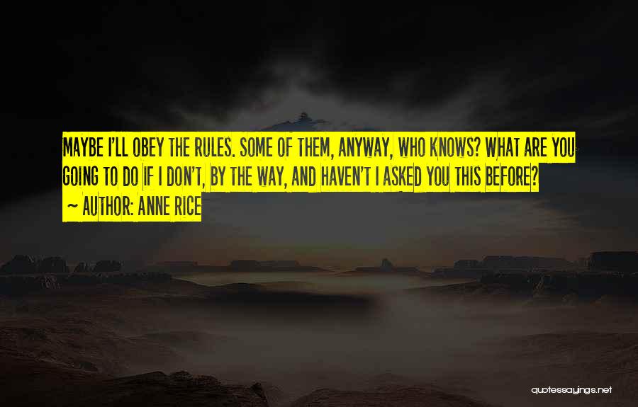 Anne Rice Quotes: Maybe I'll Obey The Rules. Some Of Them, Anyway, Who Knows? What Are You Going To Do If I Don't,