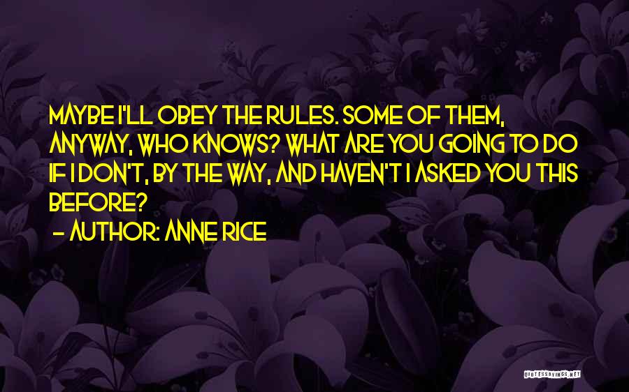 Anne Rice Quotes: Maybe I'll Obey The Rules. Some Of Them, Anyway, Who Knows? What Are You Going To Do If I Don't,