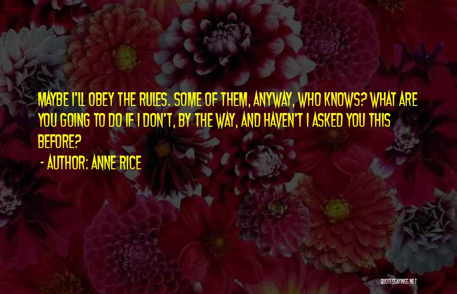 Anne Rice Quotes: Maybe I'll Obey The Rules. Some Of Them, Anyway, Who Knows? What Are You Going To Do If I Don't,