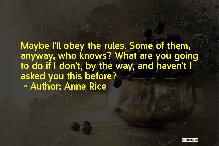 Anne Rice Quotes: Maybe I'll Obey The Rules. Some Of Them, Anyway, Who Knows? What Are You Going To Do If I Don't,