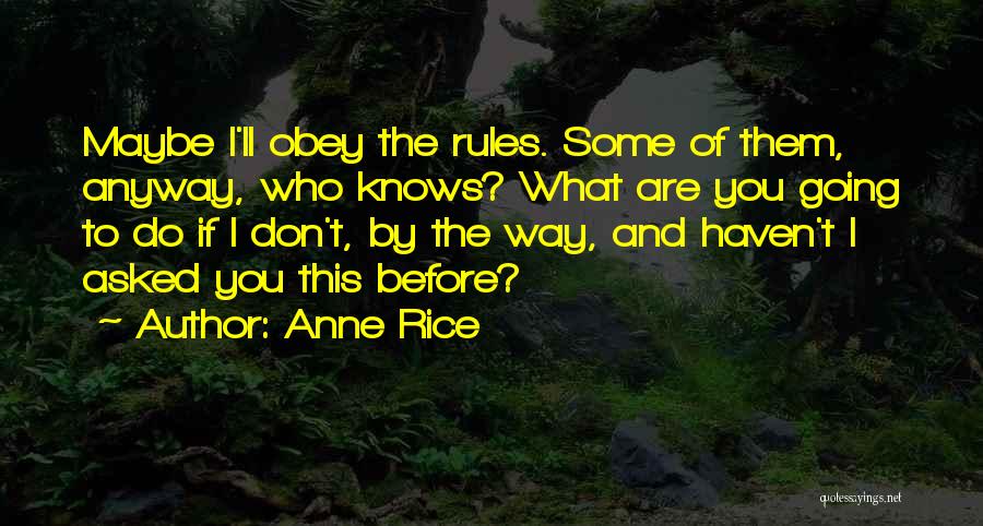 Anne Rice Quotes: Maybe I'll Obey The Rules. Some Of Them, Anyway, Who Knows? What Are You Going To Do If I Don't,