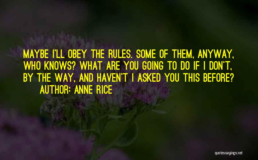 Anne Rice Quotes: Maybe I'll Obey The Rules. Some Of Them, Anyway, Who Knows? What Are You Going To Do If I Don't,