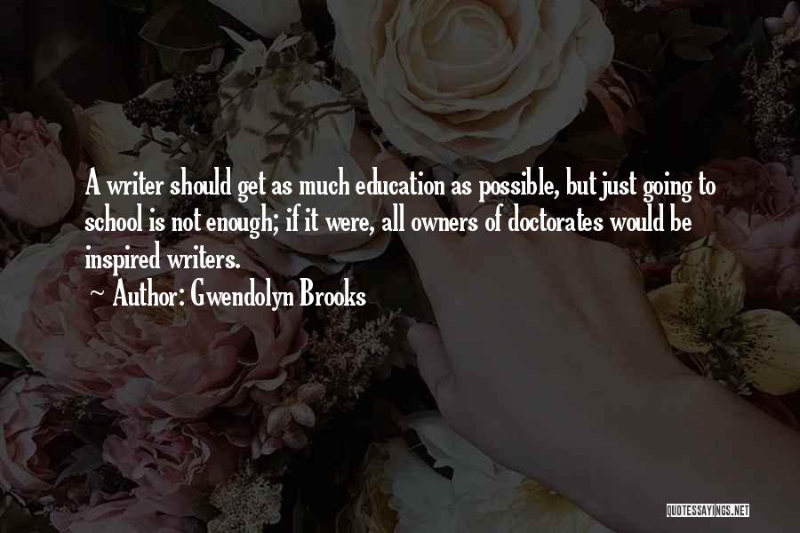 Gwendolyn Brooks Quotes: A Writer Should Get As Much Education As Possible, But Just Going To School Is Not Enough; If It Were,
