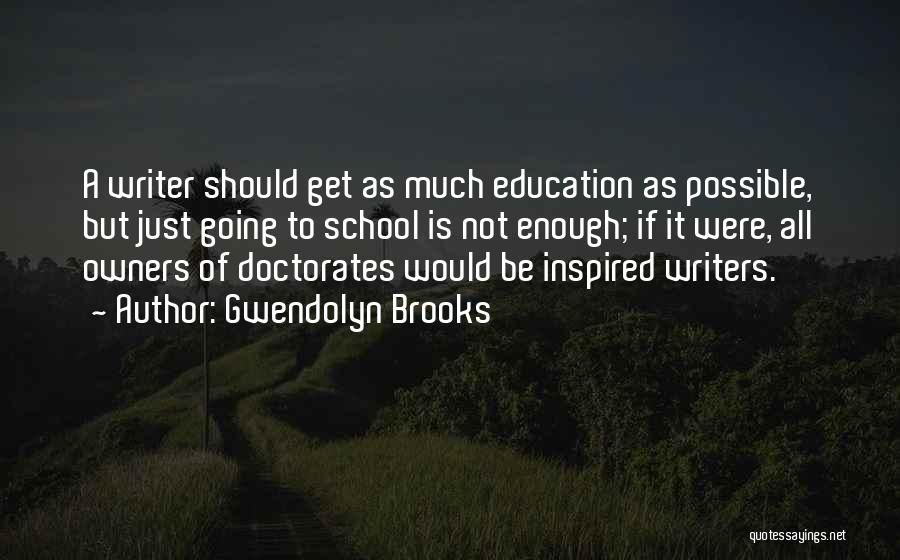 Gwendolyn Brooks Quotes: A Writer Should Get As Much Education As Possible, But Just Going To School Is Not Enough; If It Were,