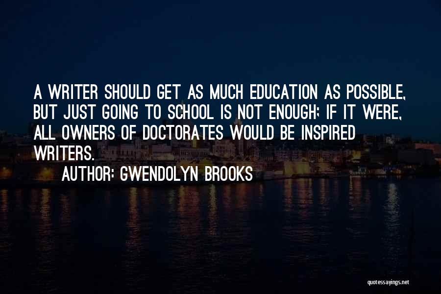 Gwendolyn Brooks Quotes: A Writer Should Get As Much Education As Possible, But Just Going To School Is Not Enough; If It Were,