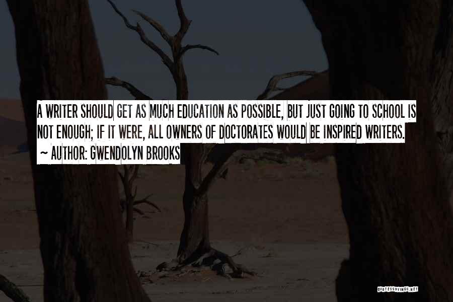 Gwendolyn Brooks Quotes: A Writer Should Get As Much Education As Possible, But Just Going To School Is Not Enough; If It Were,