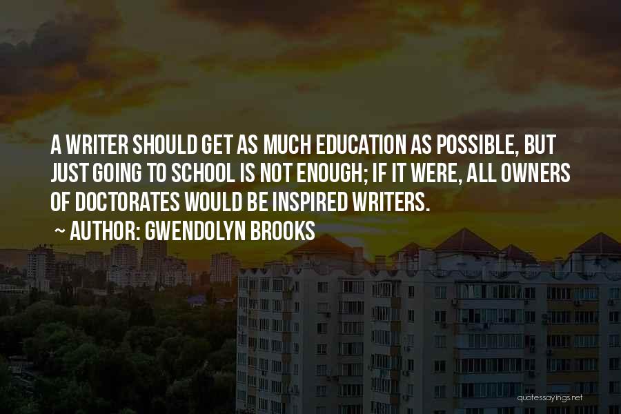 Gwendolyn Brooks Quotes: A Writer Should Get As Much Education As Possible, But Just Going To School Is Not Enough; If It Were,