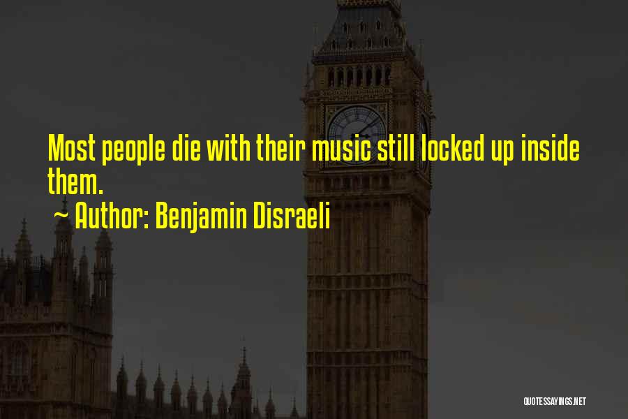 Benjamin Disraeli Quotes: Most People Die With Their Music Still Locked Up Inside Them.