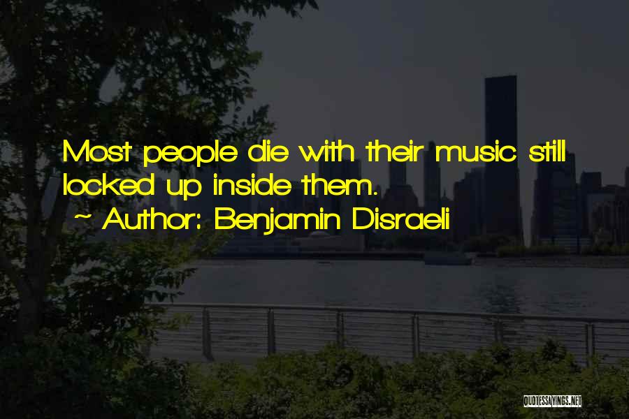 Benjamin Disraeli Quotes: Most People Die With Their Music Still Locked Up Inside Them.