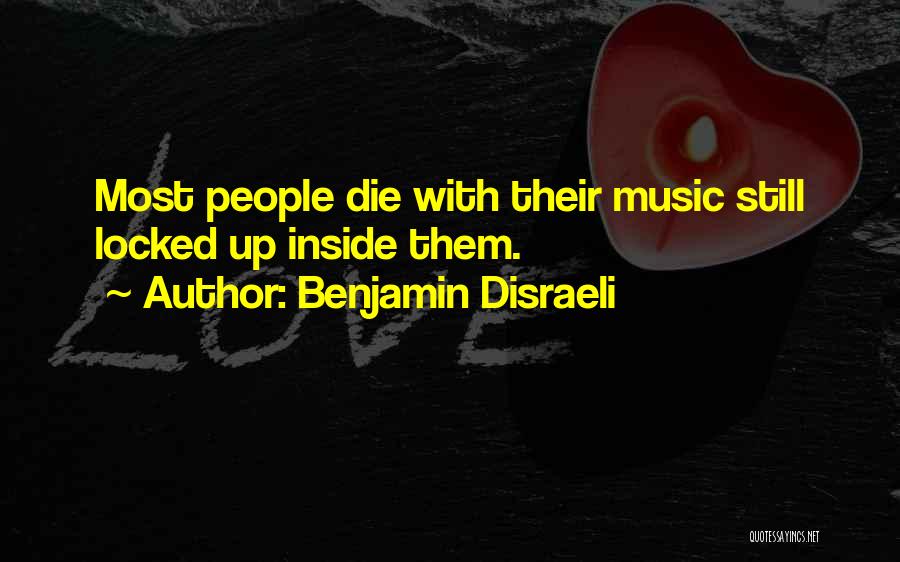 Benjamin Disraeli Quotes: Most People Die With Their Music Still Locked Up Inside Them.