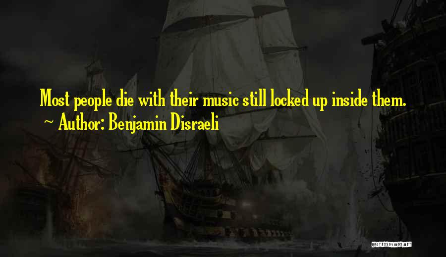 Benjamin Disraeli Quotes: Most People Die With Their Music Still Locked Up Inside Them.