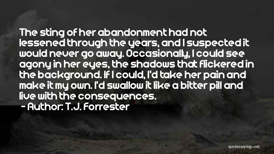 T.J. Forrester Quotes: The Sting Of Her Abandonment Had Not Lessened Through The Years, And I Suspected It Would Never Go Away. Occasionally,