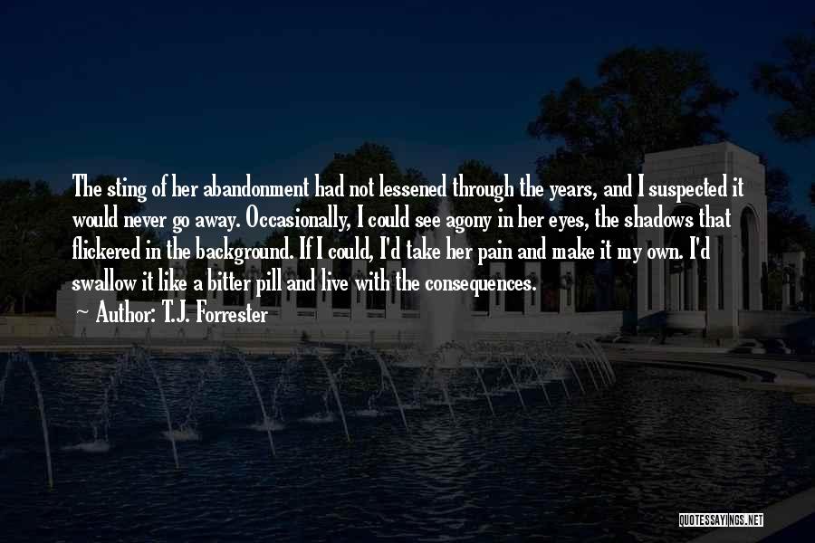 T.J. Forrester Quotes: The Sting Of Her Abandonment Had Not Lessened Through The Years, And I Suspected It Would Never Go Away. Occasionally,
