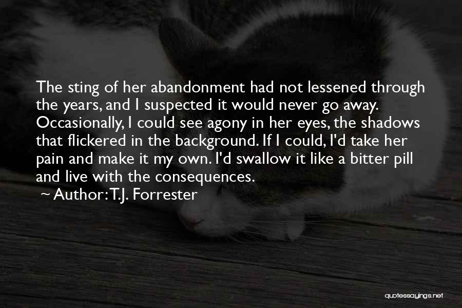 T.J. Forrester Quotes: The Sting Of Her Abandonment Had Not Lessened Through The Years, And I Suspected It Would Never Go Away. Occasionally,